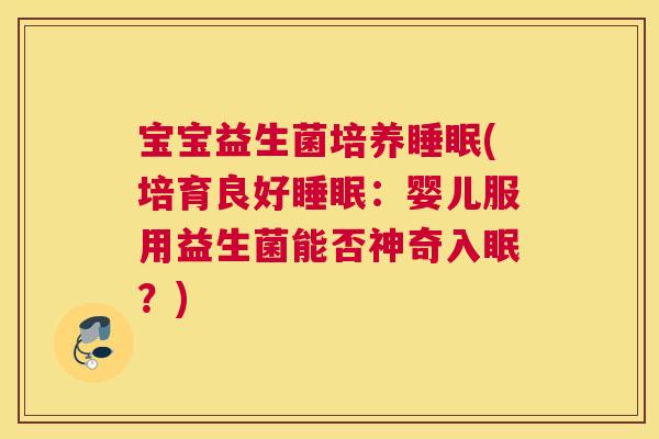 宝宝益生菌培养睡眠(培育良好睡眠：婴儿服用益生菌能否神奇入眠？)