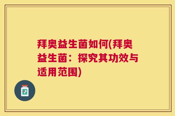 拜奥益生菌如何(拜奥益生菌：探究其功效与适用范围)