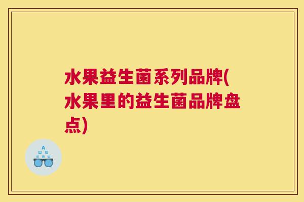 水果益生菌系列品牌(水果里的益生菌品牌盘点)