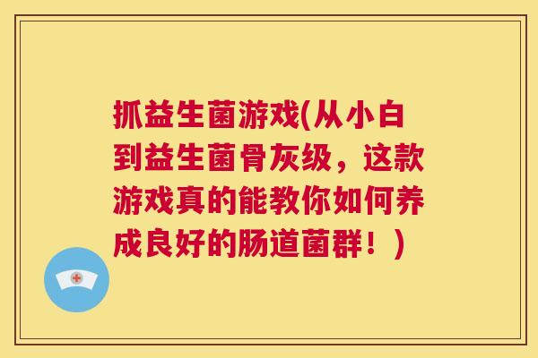 抓益生菌游戏(从小白到益生菌骨灰级，这款游戏真的能教你如何养成良好的肠道菌群！)