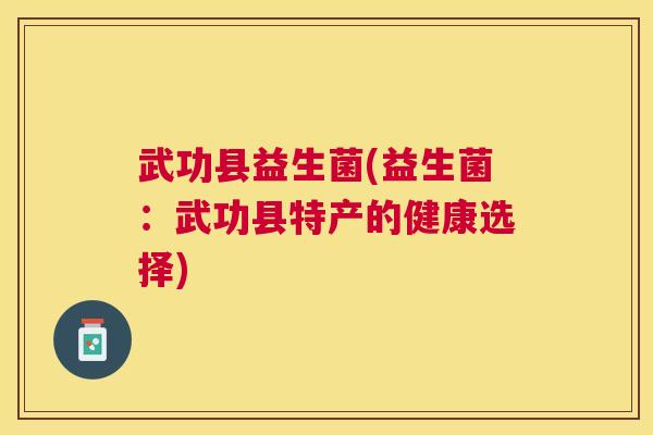 武功县益生菌(益生菌：武功县特产的健康选择)