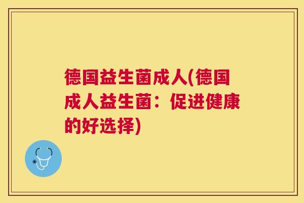 德国益生菌成人(德国成人益生菌：促进健康的好选择)