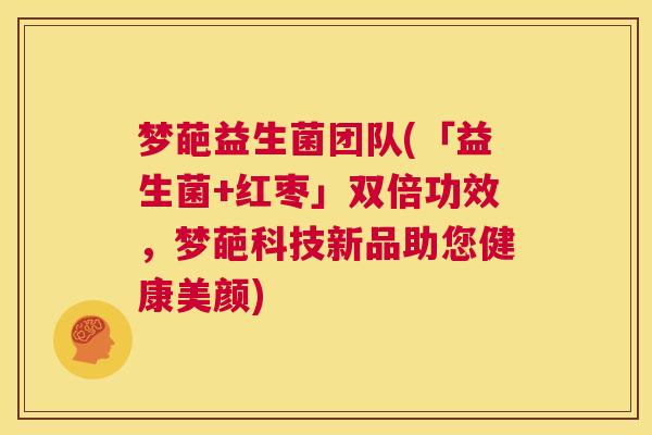 梦葩益生菌团队(「益生菌+红枣」双倍功效，梦葩科技新品助您健康美颜)