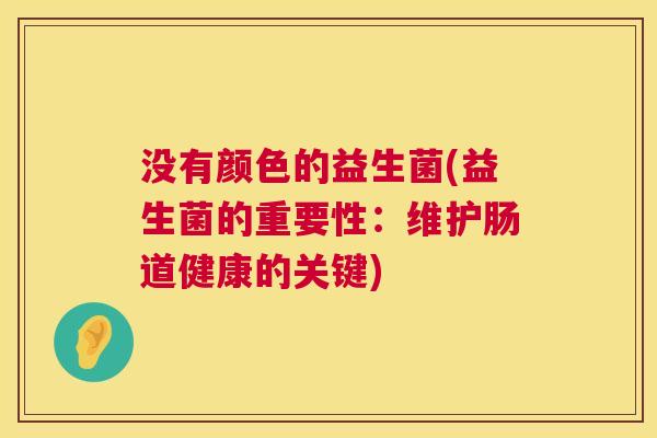 没有颜色的益生菌(益生菌的重要性：维护肠道健康的关键)