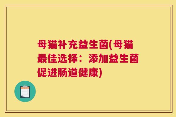 母猫补充益生菌(母猫最佳选择：添加益生菌促进肠道健康)