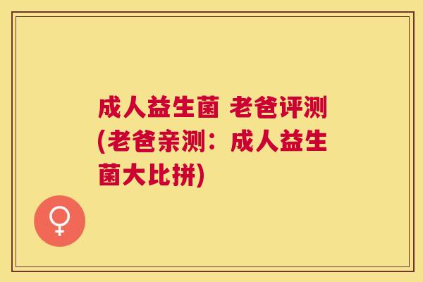 成人益生菌 老爸评测(老爸亲测：成人益生菌大比拼)