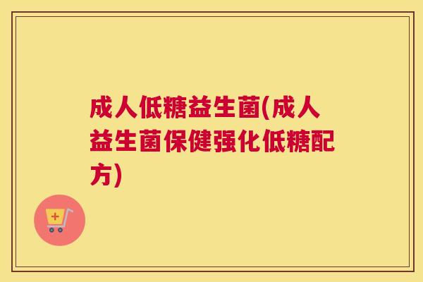 成人低糖益生菌(成人益生菌保健强化低糖配方)