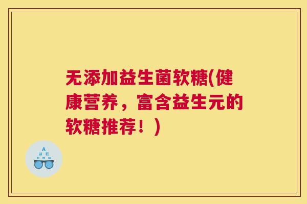 无添加益生菌软糖(健康营养，富含益生元的软糖推荐！)