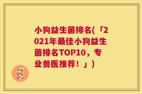小狗益生菌排名(「2021年最佳小狗益生菌排名TOP10，专业兽医推荐！」)