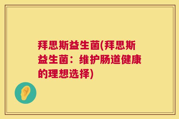 拜思斯益生菌(拜思斯益生菌：维护肠道健康的理想选择)