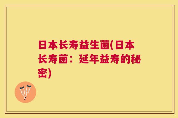 日本长寿益生菌(日本长寿菌：延年益寿的秘密)