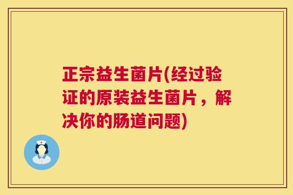 正宗益生菌片(经过验证的原装益生菌片，解决你的肠道问题)