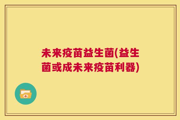 未来疫苗益生菌(益生菌或成未来疫苗利器)