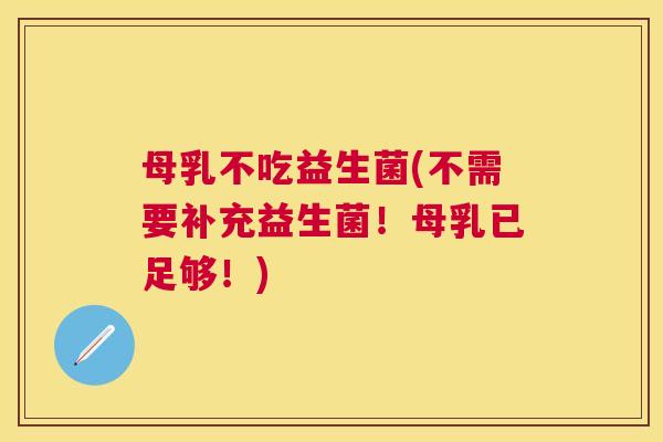 母乳不吃益生菌(不需要补充益生菌！母乳已足够！)