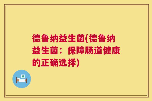 德鲁纳益生菌(德鲁纳益生菌：保障肠道健康的正确选择)
