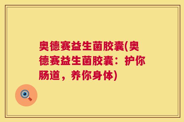 奥德赛益生菌胶囊(奥德赛益生菌胶囊：护你肠道，养你身体)