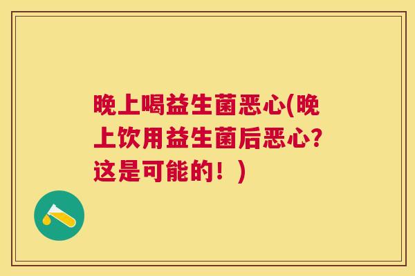 晚上喝益生菌恶心(晚上饮用益生菌后恶心？这是可能的！)