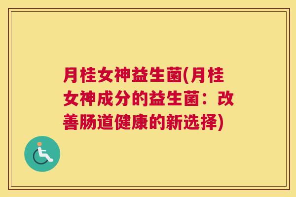 月桂女神益生菌(月桂女神成分的益生菌：改善肠道健康的新选择)