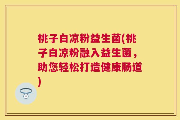 桃子白凉粉益生菌(桃子白凉粉融入益生菌，助您轻松打造健康肠道)