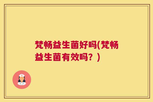 梵畅益生菌好吗(梵畅益生菌有效吗？)