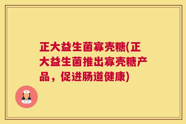 正大益生菌寡壳糖(正大益生菌推出寡壳糖产品，促进肠道健康)
