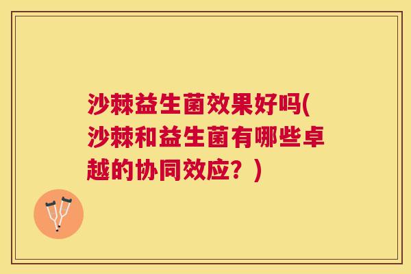 沙棘益生菌效果好吗(沙棘和益生菌有哪些卓越的协同效应？)
