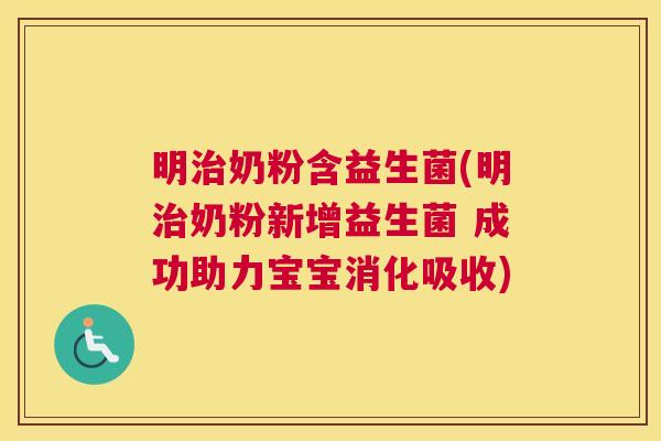 明治奶粉含益生菌(明治奶粉新增益生菌 成功助力宝宝消化吸收)
