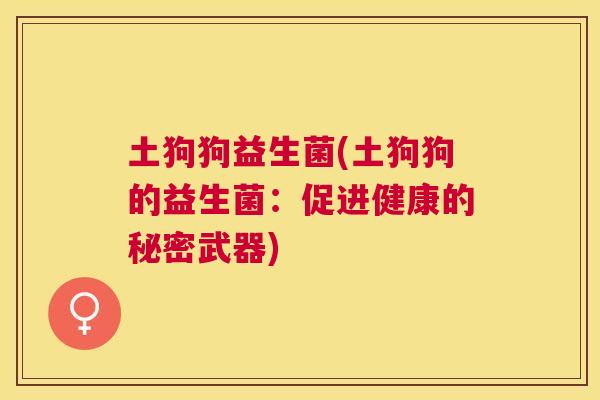 土狗狗益生菌(土狗狗的益生菌：促进健康的秘密武器)