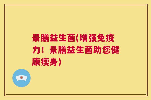 景膳益生菌(增强免疫力！景膳益生菌助您健康瘦身)