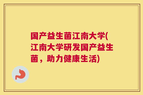 国产益生菌江南大学(江南大学研发国产益生菌，助力健康生活)