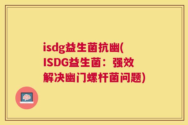 isdg益生菌抗幽(ISDG益生菌：强效解决幽门螺杆菌问题)