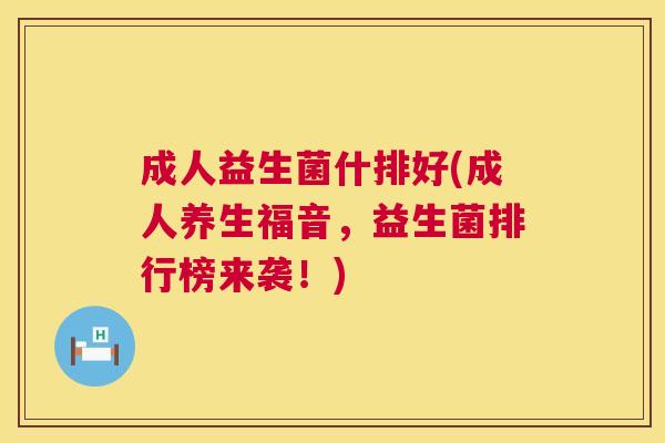 成人益生菌什排好(成人养生福音，益生菌排行榜来袭！)