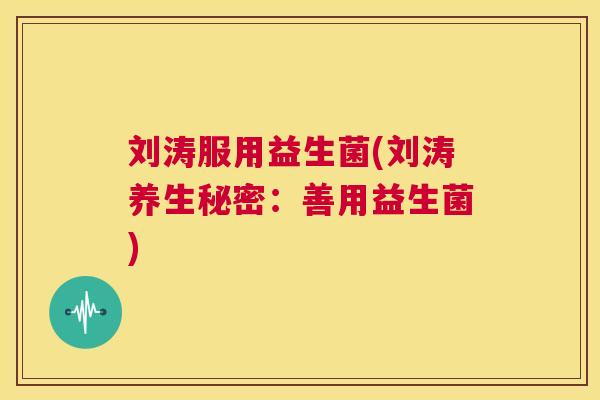 刘涛服用益生菌(刘涛养生秘密：善用益生菌)