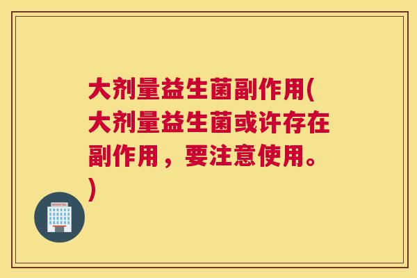 大剂量益生菌副作用(大剂量益生菌或许存在副作用，要注意使用。)