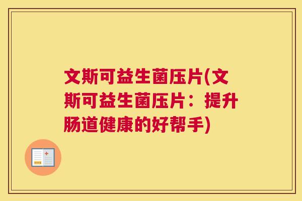 文斯可益生菌压片(文斯可益生菌压片：提升肠道健康的好帮手)