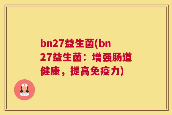 bn27益生菌(bn27益生菌：增强肠道健康，提高免疫力)