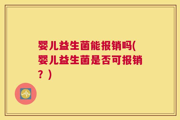 婴儿益生菌能报销吗(婴儿益生菌是否可报销？)