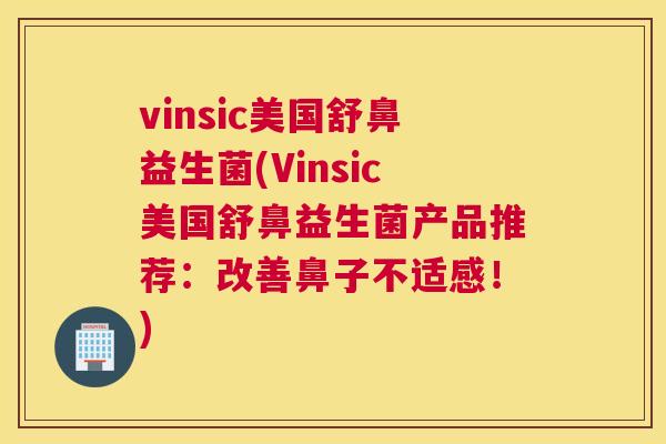 vinsic美国舒鼻益生菌(Vinsic美国舒鼻益生菌产品推荐：改善鼻子不适感！)