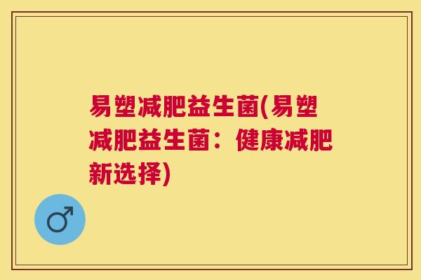 易塑减肥益生菌(易塑减肥益生菌：健康减肥新选择)