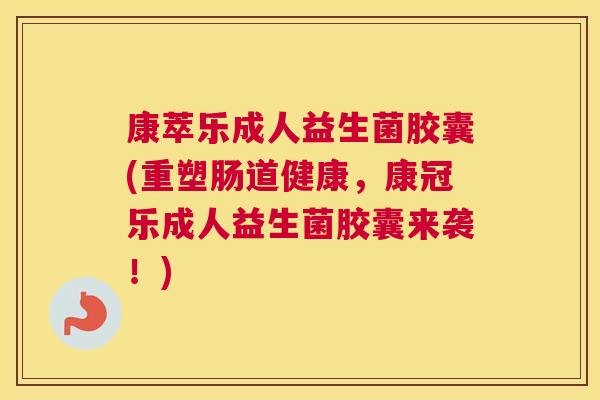 康萃乐成人益生菌胶囊(重塑肠道健康，康冠乐成人益生菌胶囊来袭！)