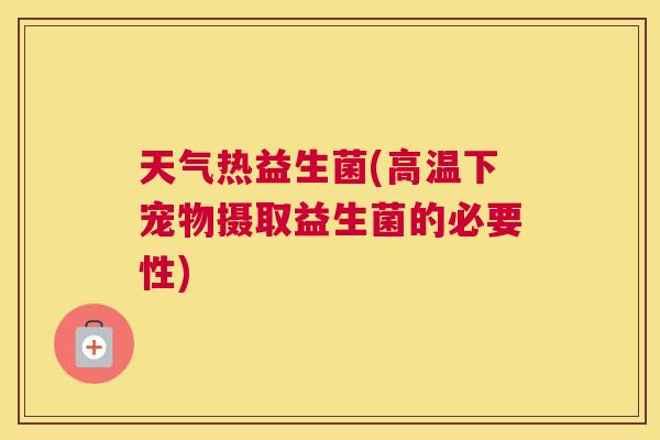 天气热益生菌(高温下宠物摄取益生菌的必要性)