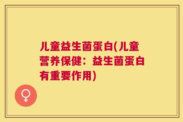 儿童益生菌蛋白(儿童营养保健：益生菌蛋白有重要作用)