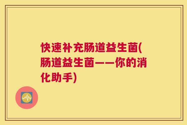 快速补充肠道益生菌(肠道益生菌——你的消化助手)