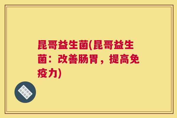 昆哥益生菌(昆哥益生菌：改善肠胃，提高免疫力)