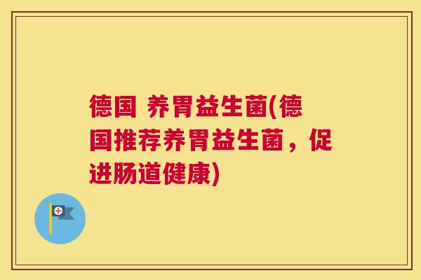 德国 养胃益生菌(德国推荐养胃益生菌，促进肠道健康)