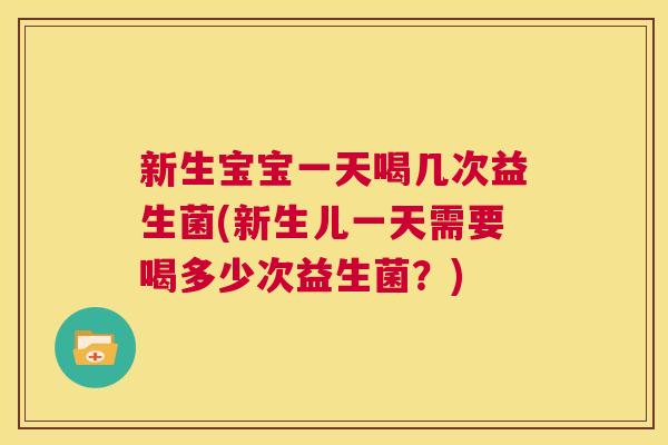 新生宝宝一天喝几次益生菌(新生儿一天需要喝多少次益生菌？)