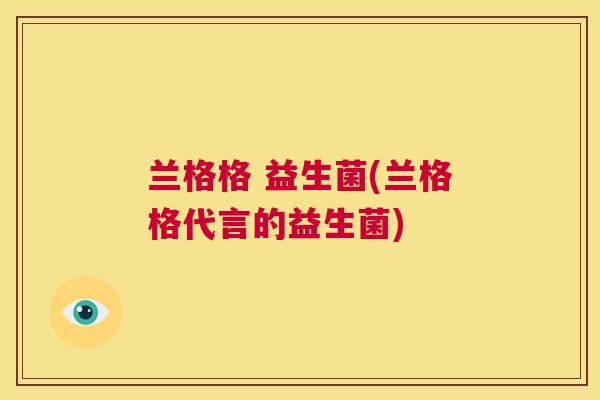 兰格格 益生菌(兰格格代言的益生菌)