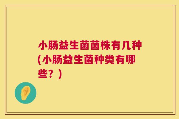 小肠益生菌菌株有几种(小肠益生菌种类有哪些？)