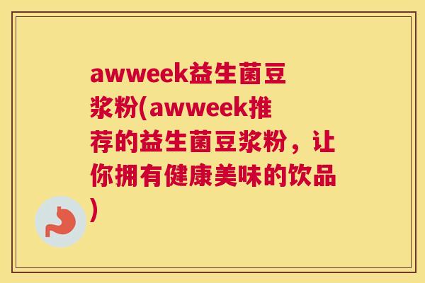 awweek益生菌豆浆粉(awweek推荐的益生菌豆浆粉，让你拥有健康美味的饮品)