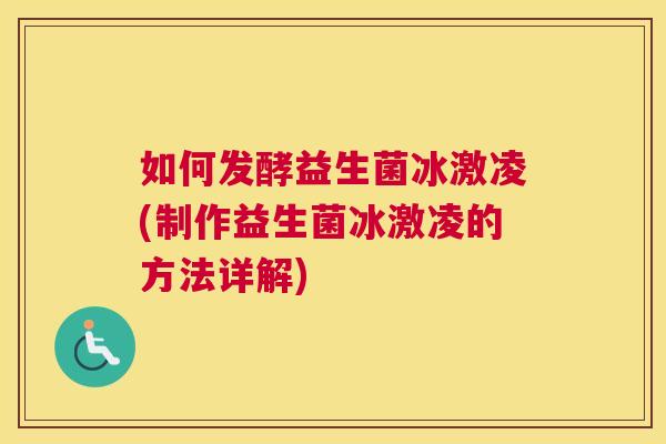 如何发酵益生菌冰激凌(制作益生菌冰激凌的方法详解)